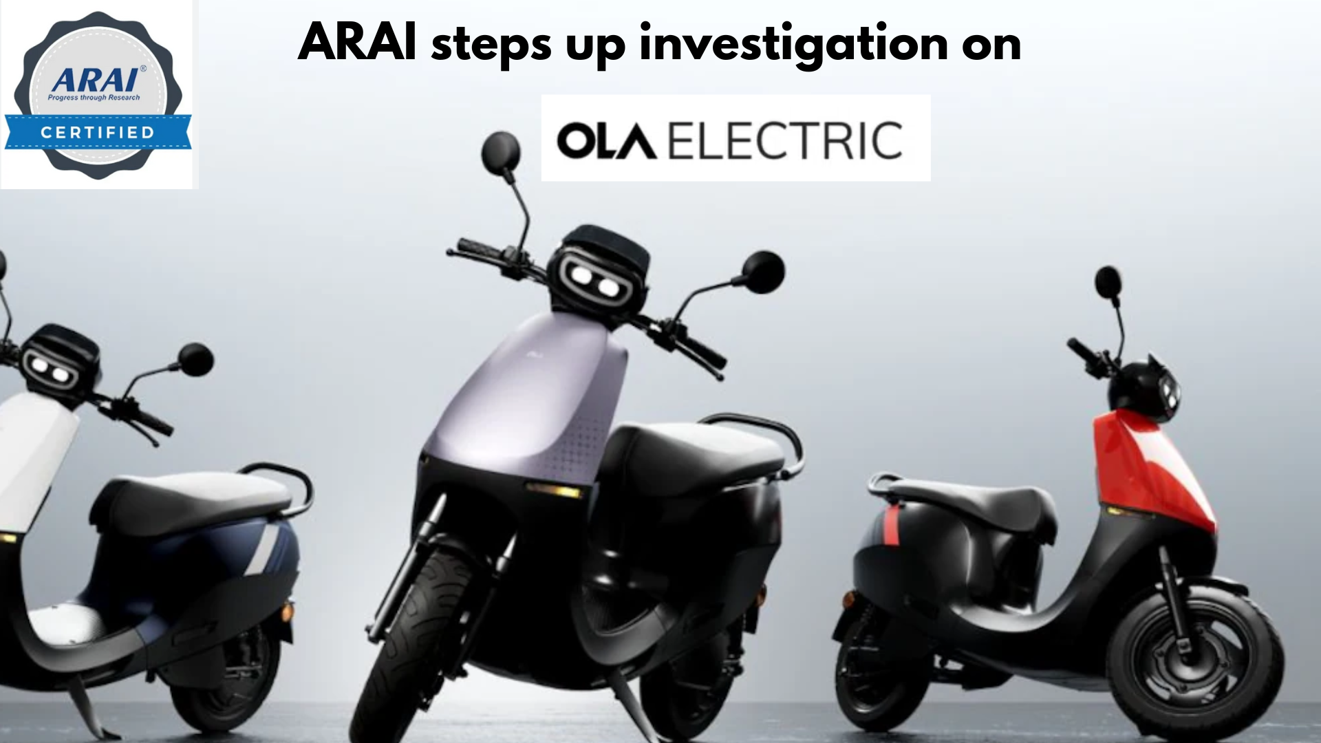 ARAI to step up its investigation on Ola Electric even as industry