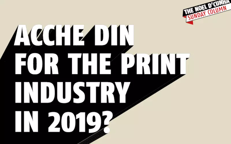 Acche Din for the print industry in 2019? - The Noel D'Cunha Sunday Column