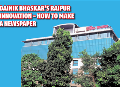 Dainik Bhaskar’s Raipur innovation - How to make a newspaper  - The Noel D'Cunha Sunday Column